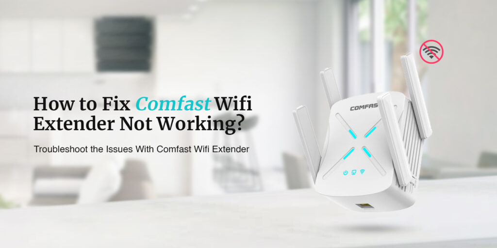 How to Fix Comfast Wifi Extender Not Working?