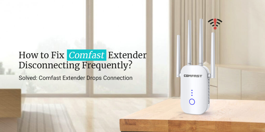 How to Fix Comfast Extender Disconnecting Frequently?
